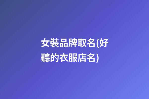 女裝品牌取名(好聽的衣服店名)