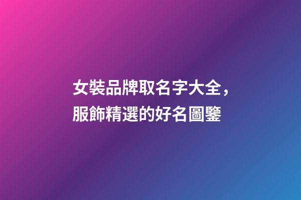 女裝品牌取名字大全，服飾精選的好名圖鑒-第1張-商標起名-玄機派