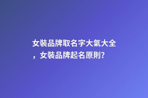女裝品牌取名字大氣大全，女裝品牌起名原則？-第1張-商標(biāo)起名-玄機(jī)派