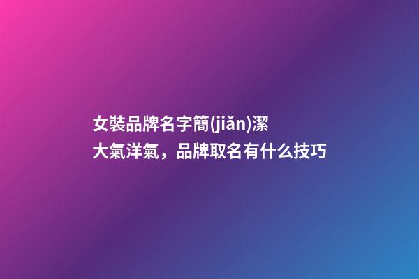 女裝品牌名字簡(jiǎn)潔大氣洋氣，品牌取名有什么技巧