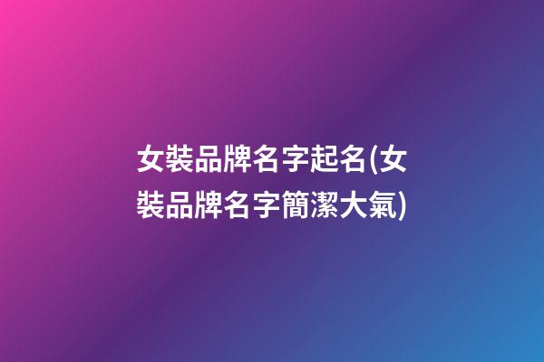 女裝品牌名字起名(女裝品牌名字簡潔大氣)