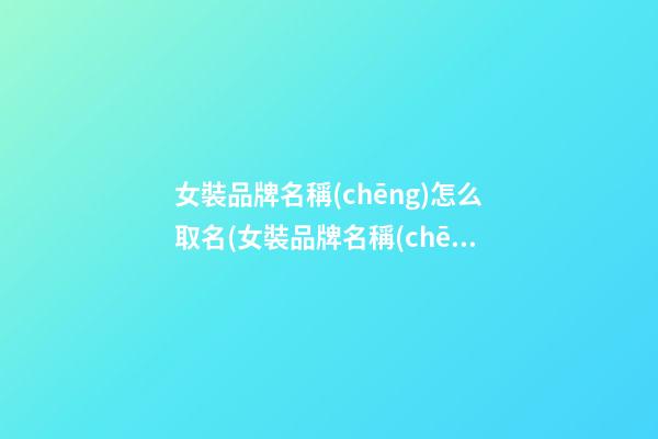 女裝品牌名稱(chēng)怎么取名(女裝品牌名稱(chēng)怎么取名好聽(tīng))