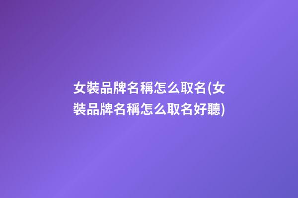 女裝品牌名稱怎么取名(女裝品牌名稱怎么取名好聽)