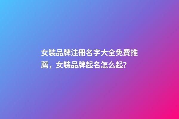女裝品牌注冊名字大全免費推薦，女裝品牌起名怎么起？-第1張-商標起名-玄機派