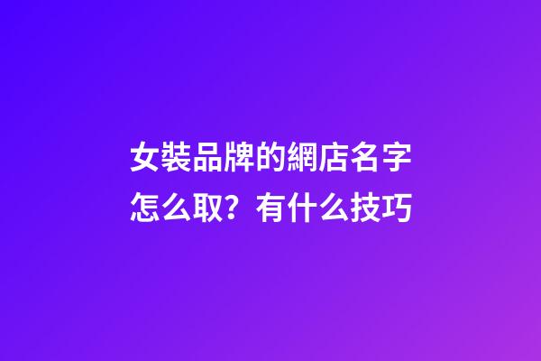 女裝品牌的網店名字怎么取？有什么技巧-第1張-店鋪起名-玄機派