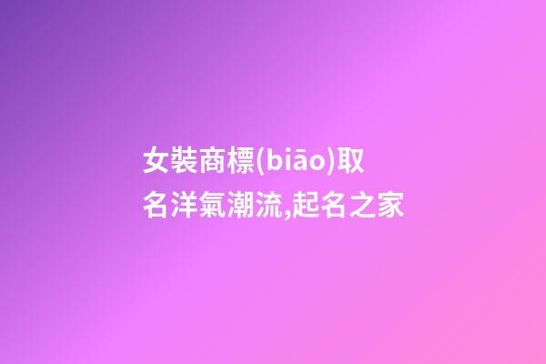 女裝商標(biāo)取名洋氣潮流,起名之家-第1張-商標(biāo)起名-玄機派