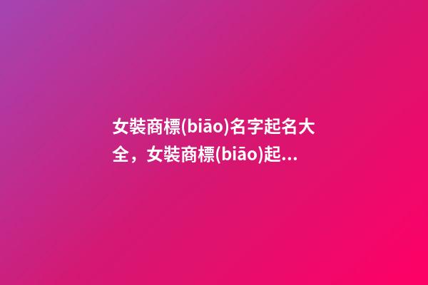 女裝商標(biāo)名字起名大全，女裝商標(biāo)起名原則-第1張-商標(biāo)起名-玄機(jī)派