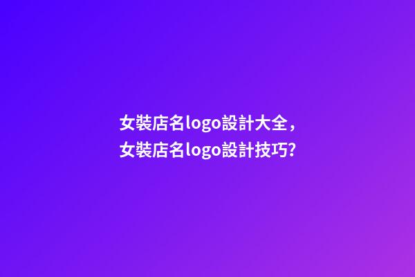 女裝店名logo設計大全，女裝店名logo設計技巧？-第1張-店鋪起名-玄機派