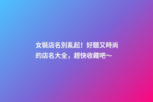 女裝店名別亂起！好聽又時尚的店名大全，趕快收藏吧～-第1張-店鋪起名-玄機派