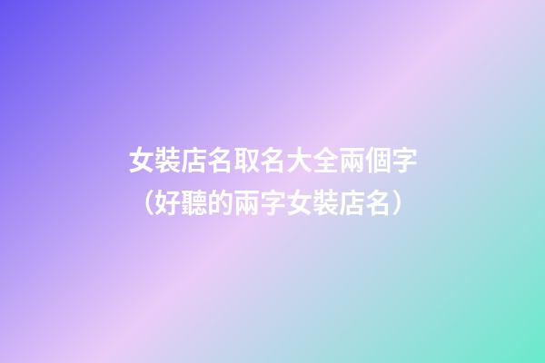 女裝店名取名大全兩個字（好聽的兩字女裝店名）-第1張-店鋪起名-玄機派