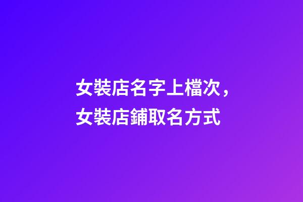 女裝店名字上檔次，女裝店鋪取名方式