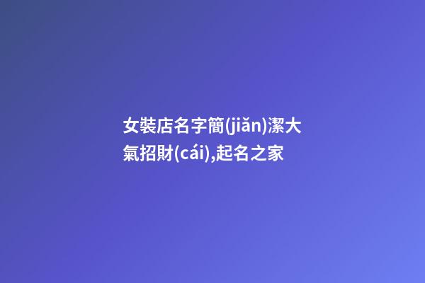 女裝店名字簡(jiǎn)潔大氣招財(cái),起名之家