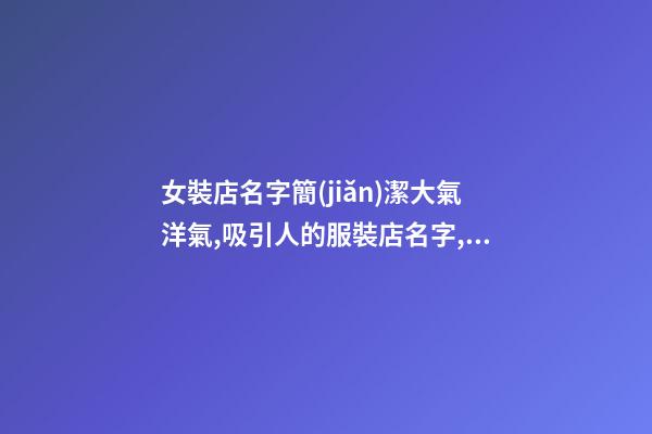 女裝店名字簡(jiǎn)潔大氣洋氣,吸引人的服裝店名字,起名之家-第1張-店鋪起名-玄機(jī)派