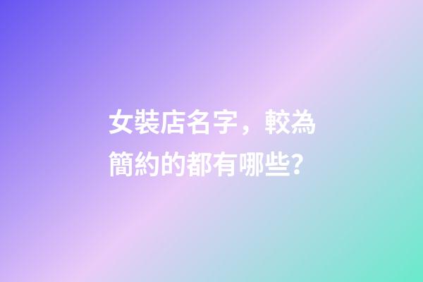 女裝店名字，較為簡約的都有哪些？-第1張-店鋪起名-玄機派