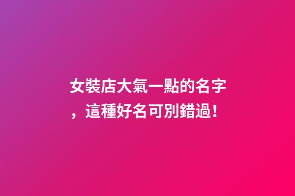 女裝店大氣一點的名字，這種好名可別錯過！-第1張-店鋪起名-玄機派