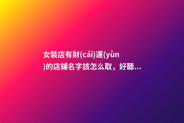 女裝店有財(cái)運(yùn)的店鋪名字該怎么取，好聽(tīng)的店鋪名字