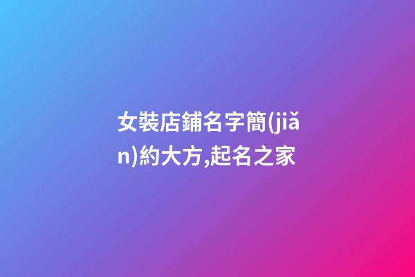 女裝店鋪名字簡(jiǎn)約大方,起名之家