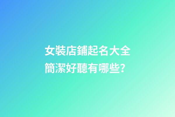 女裝店鋪起名大全簡潔好聽有哪些？-第1張-店鋪起名-玄機派