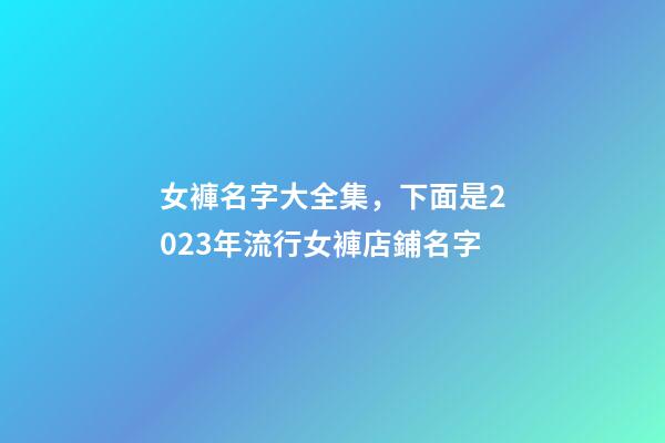 女褲名字大全集，下面是2023年流行女褲店鋪名字-第1張-店鋪起名-玄機派