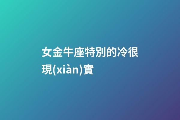 女金牛座特別的冷很現(xiàn)實-第1張-星座運勢-玄機(jī)派
