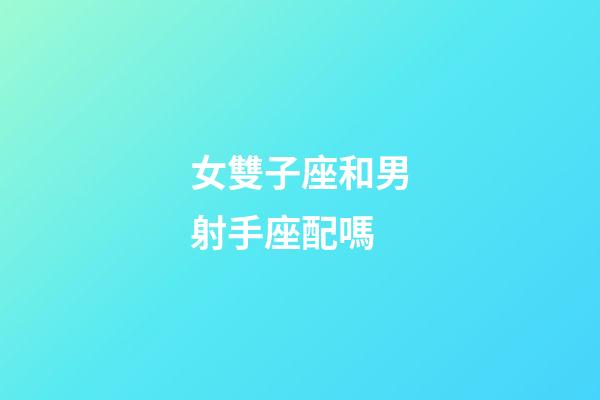 女雙子座和男射手座配嗎-第1張-星座運勢-玄機派
