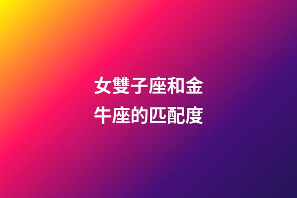 女雙子座和金牛座的匹配度-第1張-星座運勢-玄機派