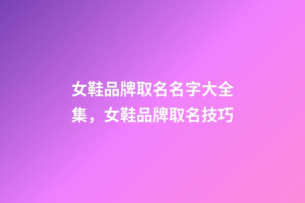 女鞋品牌取名名字大全集，女鞋品牌取名技巧-第1張-商標起名-玄機派