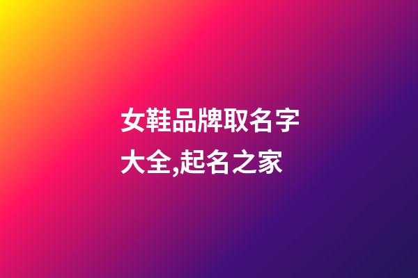 女鞋品牌取名字大全,起名之家-第1張-商標起名-玄機派