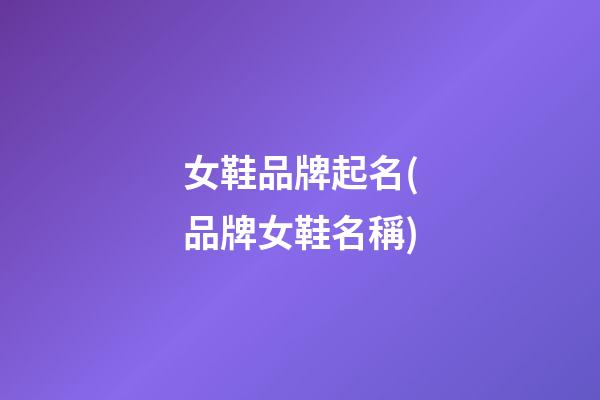 女鞋品牌起名(品牌女鞋名稱)