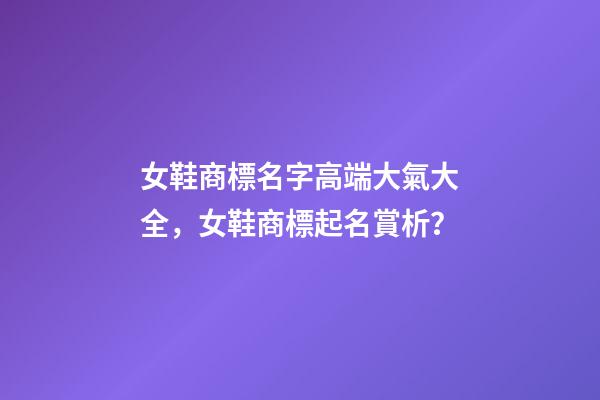 女鞋商標名字高端大氣大全，女鞋商標起名賞析？-第1張-商標起名-玄機派