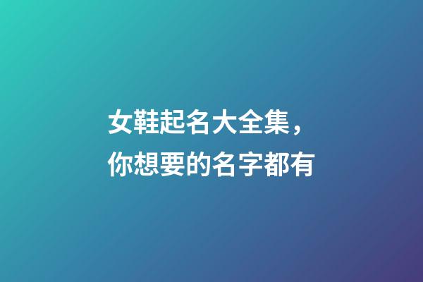 女鞋起名大全集，你想要的名字都有-第1張-公司起名-玄機派