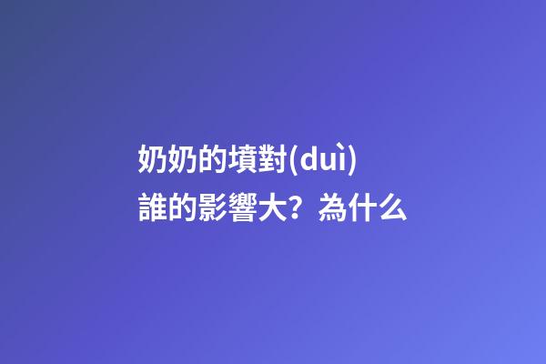 奶奶的墳對(duì)誰的影響大？為什么