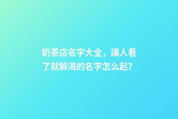 奶茶店名字大全，讓人看了就解渴的名字怎么起？-第1張-店鋪起名-玄機派