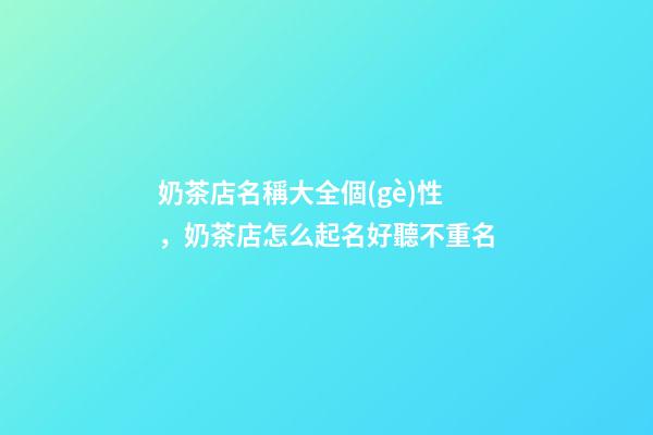 奶茶店名稱大全個(gè)性，奶茶店怎么起名好聽不重名-第1張-店鋪起名-玄機(jī)派