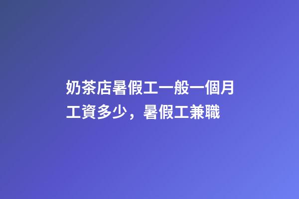 奶茶店暑假工一般一個月工資多少，暑假工兼職-第1張-觀點-玄機派
