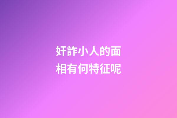 奸詐小人的面相有何特征呢