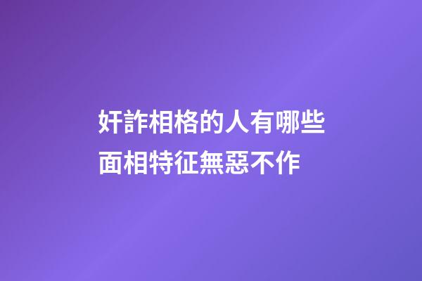 奸詐相格的人有哪些面相特征無惡不作