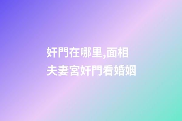 奸門在哪里,面相夫妻宮奸門看婚姻