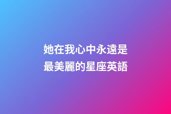 她在我心中永遠是最美麗的星座英語
