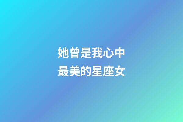 她曾是我心中最美的星座女