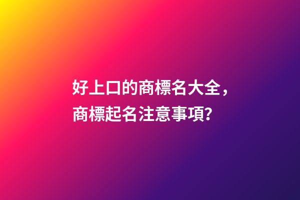 好上口的商標名大全，商標起名注意事項？-第1張-商標起名-玄機派
