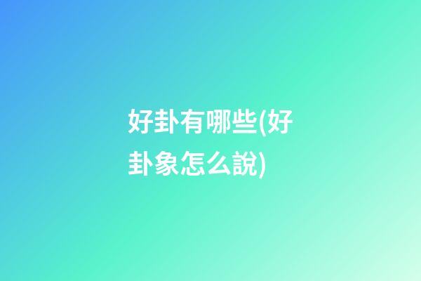好卦有哪些(好卦象怎么說)