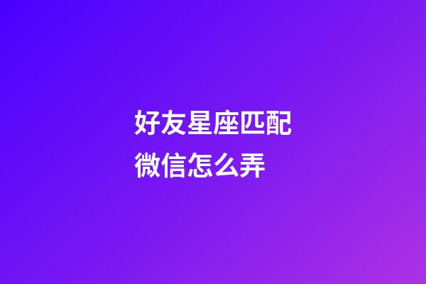 好友星座匹配微信怎么弄-第1張-星座運勢-玄機派