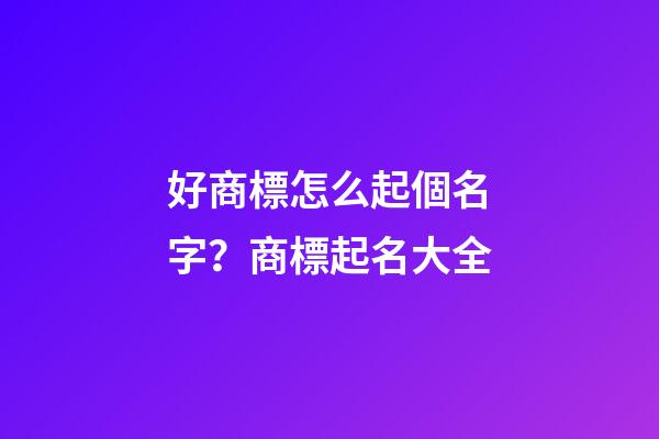 好商標怎么起個名字？商標起名大全-第1張-商標起名-玄機派
