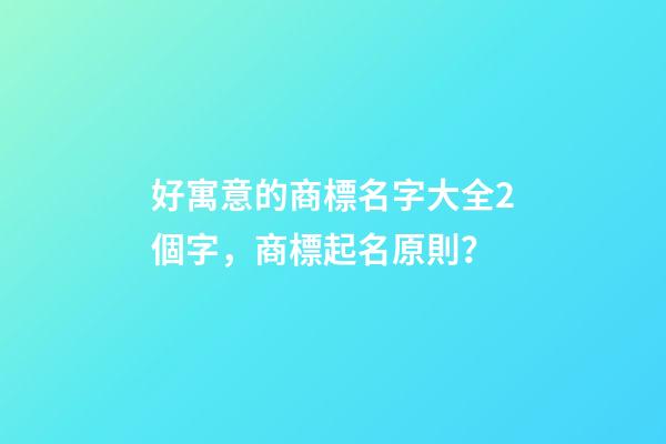 好寓意的商標名字大全2個字，商標起名原則？-第1張-商標起名-玄機派