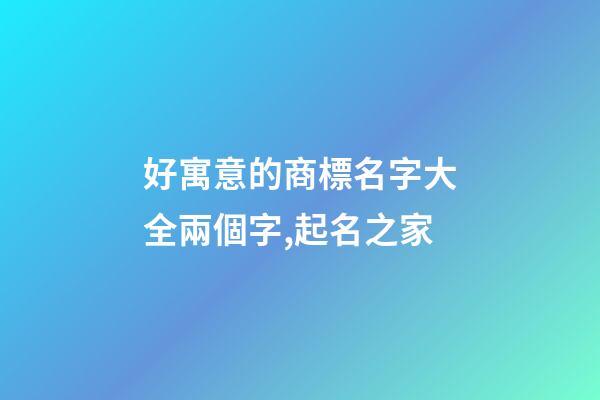 好寓意的商標名字大全兩個字,起名之家-第1張-商標起名-玄機派