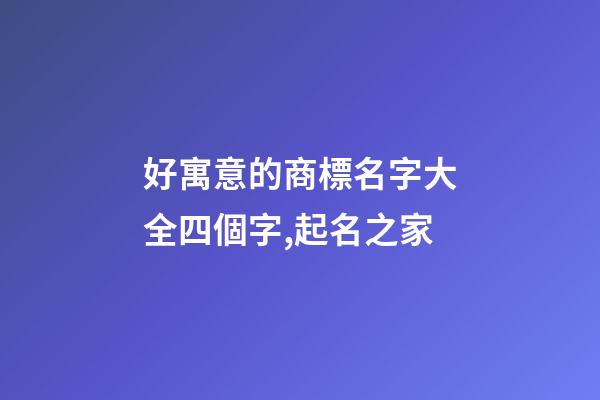 好寓意的商標名字大全四個字,起名之家-第1張-商標起名-玄機派