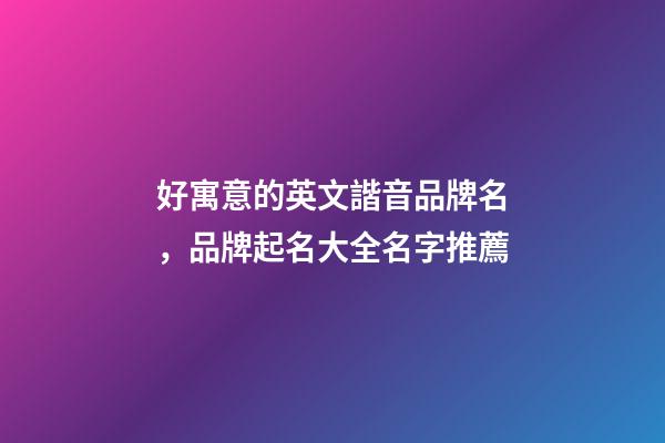 好寓意的英文諧音品牌名，品牌起名大全名字推薦-第1張-商標起名-玄機派