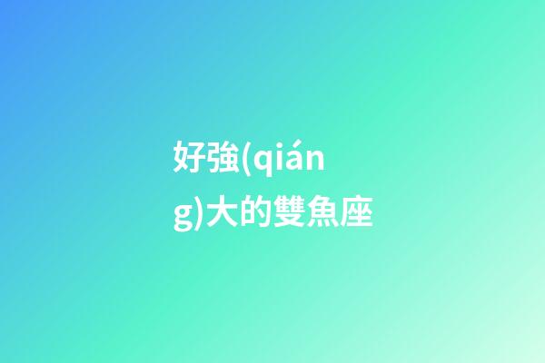 好強(qiáng)大的雙魚座-第1張-星座運(yùn)勢-玄機(jī)派