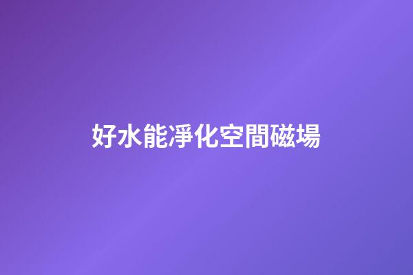 好水能凈化空間磁場